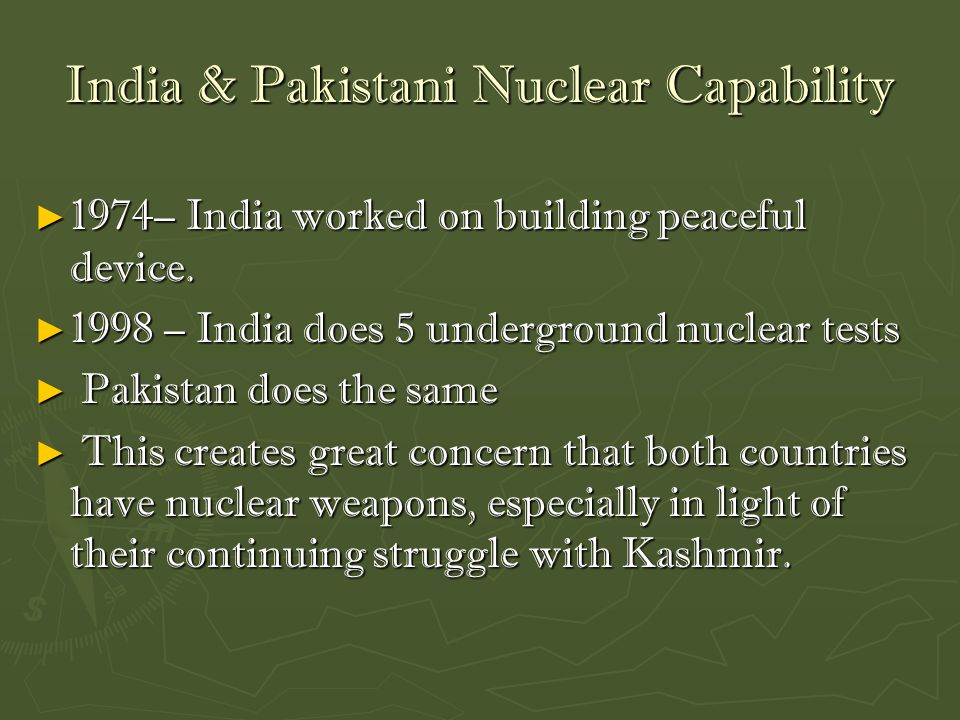 India & Pakistani Nuclear Capability ► 1974– India worked on building peaceful device.