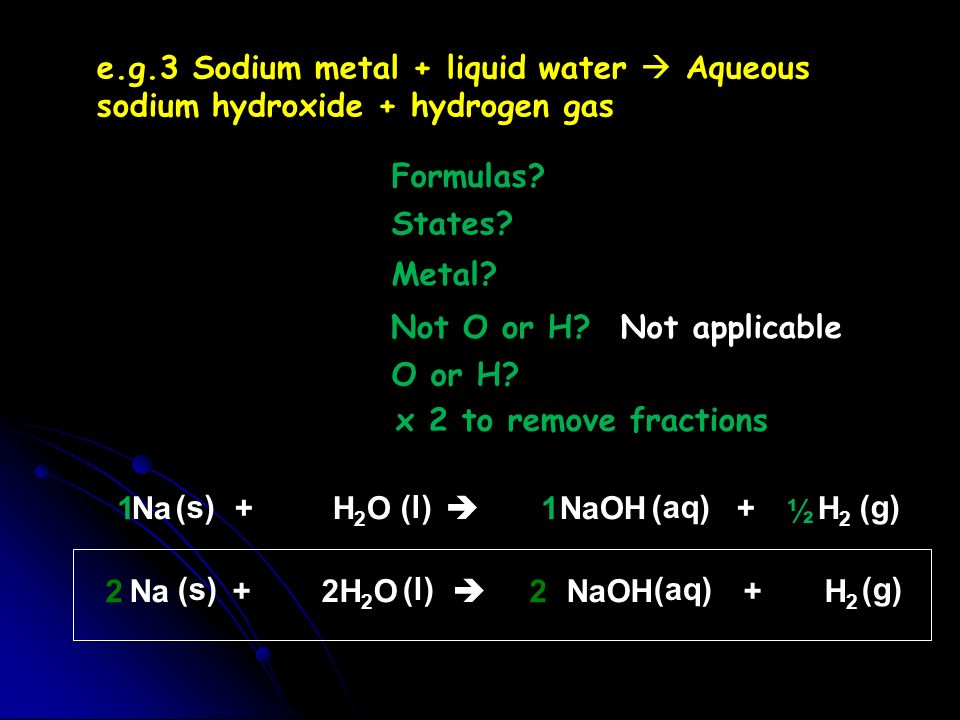 e.g.3Sodium metal + liquid water  Aqueous sodium hydroxide + hydrogen gas Formulas.