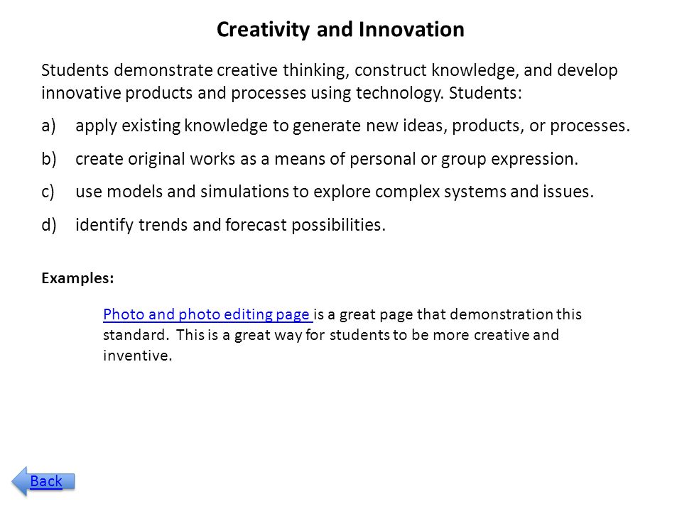Creativity and Innovation Students demonstrate creative thinking, construct knowledge, and develop innovative products and processes using technology.
