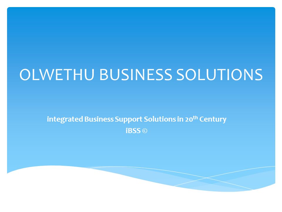 OLWETHU BUSINESS SOLUTIONS integrated Business Support Solutions in 20 th Century iBSS ©