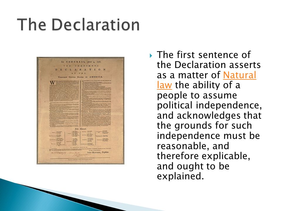  The first sentence of the Declaration asserts as a matter of Natural law the ability of a people to assume political independence, and acknowledges that the grounds for such independence must be reasonable, and therefore explicable, and ought to be explained.Natural law