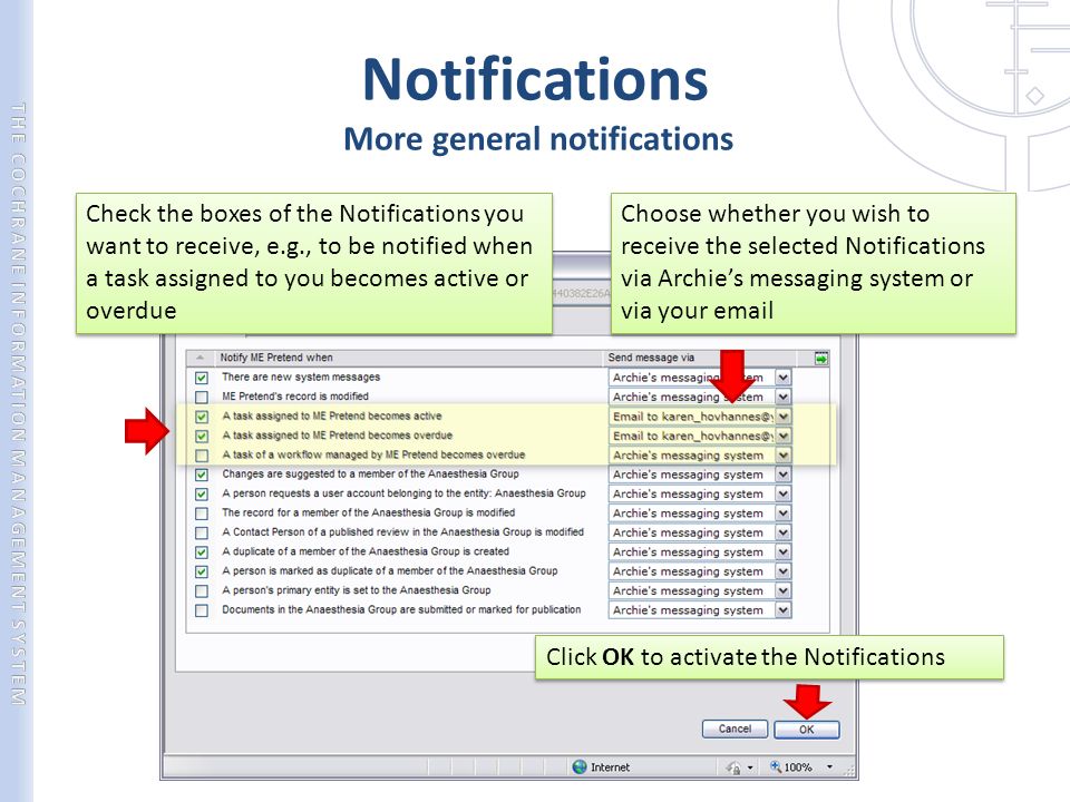 Notifications More general notifications Choose whether you wish to receive the selected Notifications via Archie’s messaging system or via your  Check the boxes of the Notifications you want to receive, e.g., to be notified when a task assigned to you becomes active or overdue Click OK to activate the Notifications
