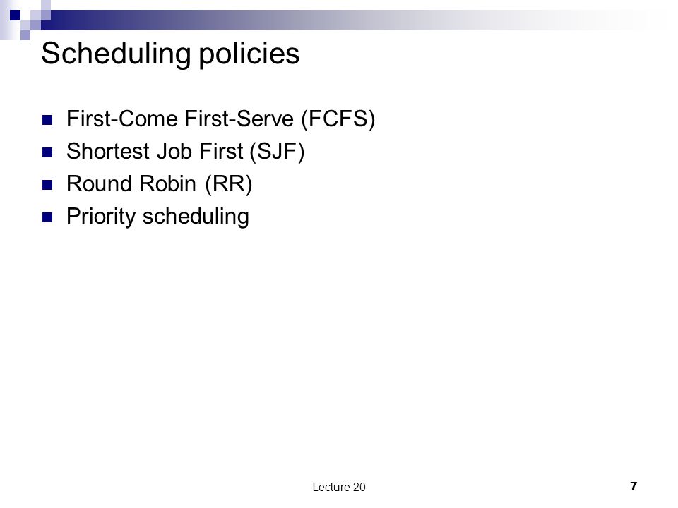 Scheduling policies First-Come First-Serve (FCFS) Shortest Job First (SJF) Round Robin (RR) Priority scheduling Lecture 207