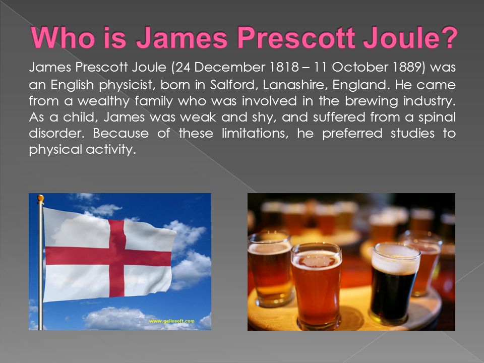 James Prescott Joule (24 December 1818 – 11 October 1889) was an English physicist, born in Salford, Lanashire, England. He came from a wealthy family. - ppt download