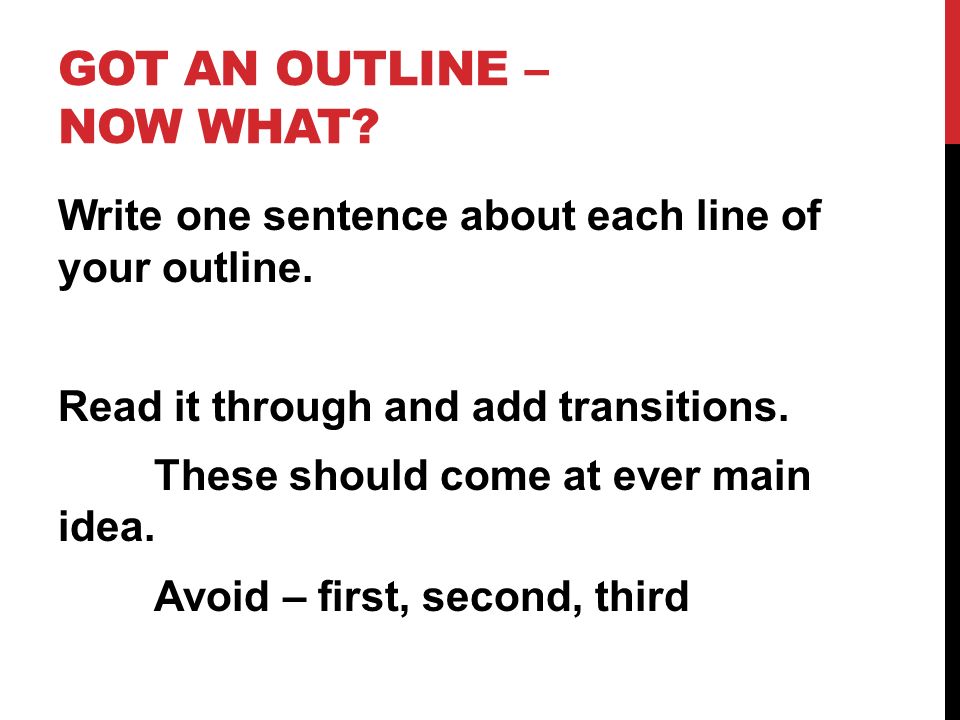GOT AN OUTLINE – NOW WHAT. Write one sentence about each line of your outline.