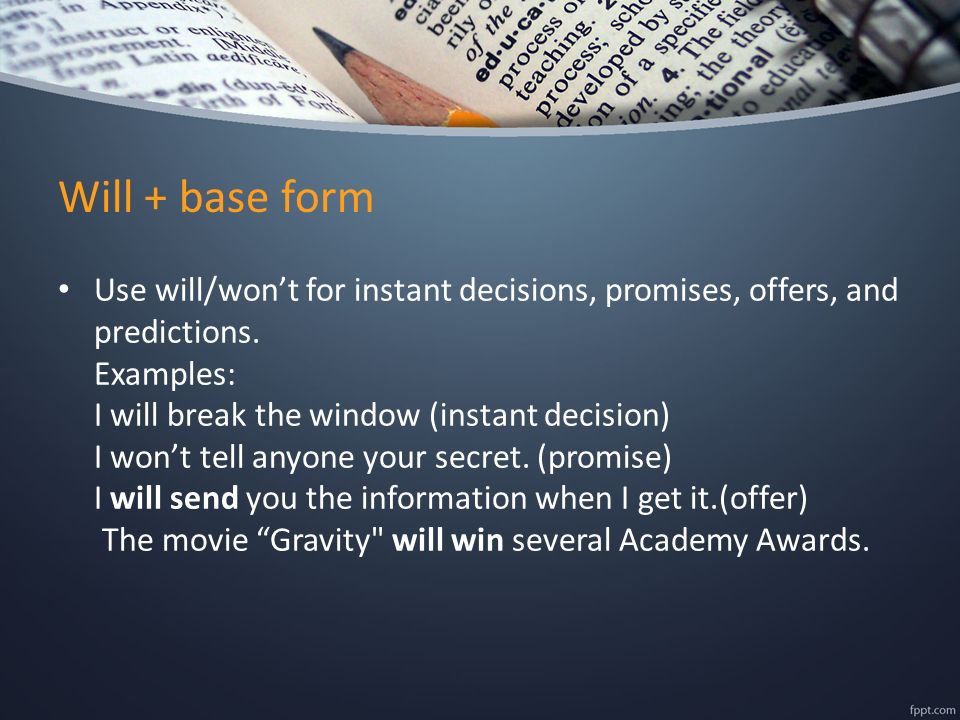 Will + base form Use will/won’t for instant decisions, promises, offers, and predictions.