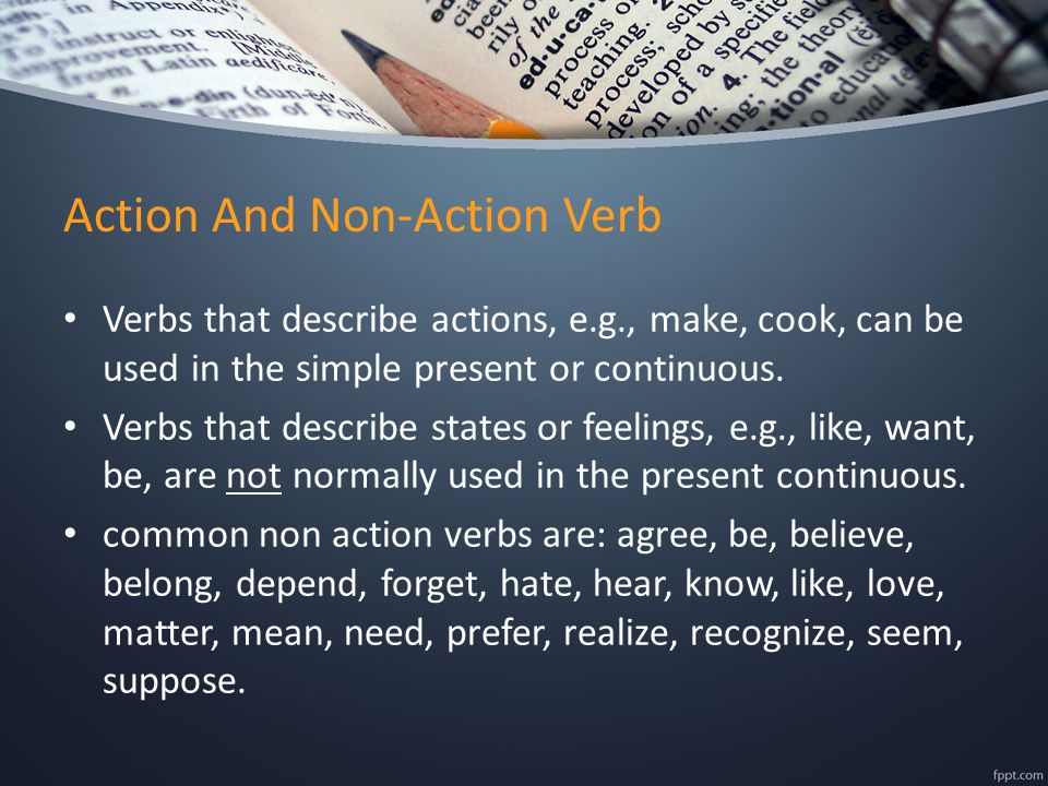 Action And Non-Action Verb Verbs that describe actions, e.g., make, cook, can be used in the simple present or continuous.