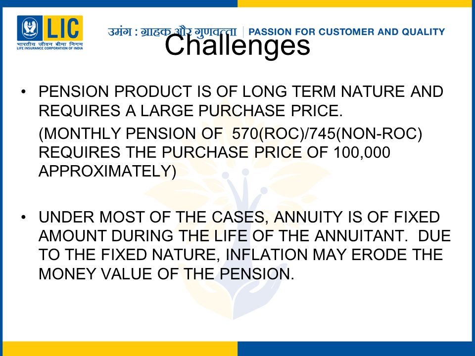 Challenges PENSION PRODUCT IS OF LONG TERM NATURE AND REQUIRES A LARGE PURCHASE PRICE.