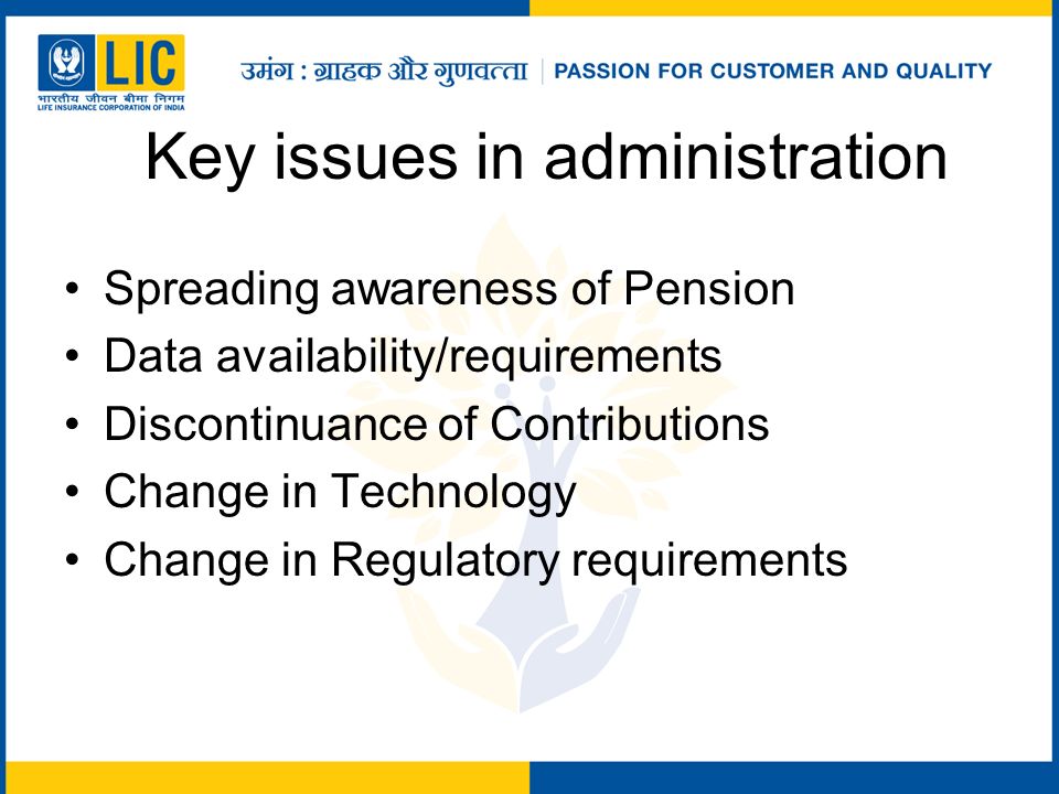 Key issues in administration Spreading awareness of Pension Data availability/requirements Discontinuance of Contributions Change in Technology Change in Regulatory requirements