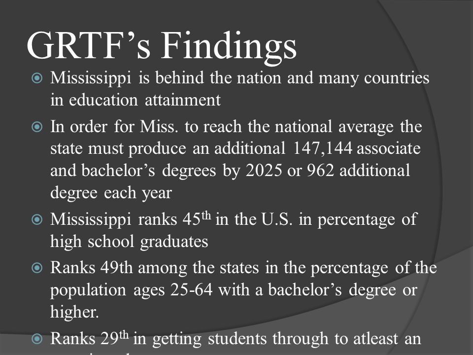 GRTF’s Findings  Mississippi is behind the nation and many countries in education attainment  In order for Miss.