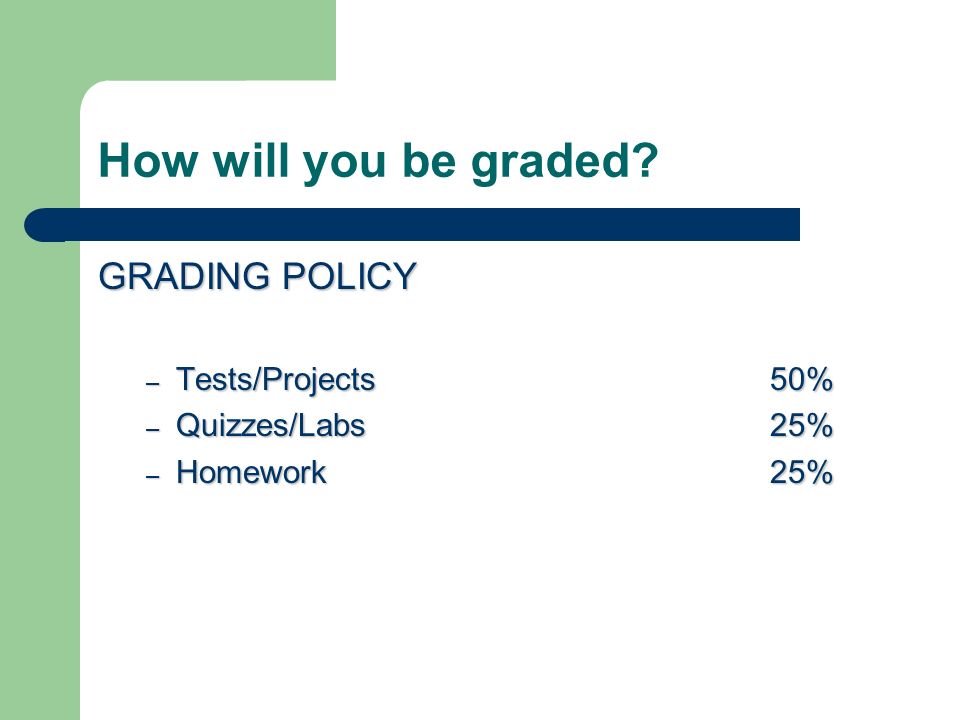 How will you be graded GRADING POLICY – Tests/Projects50% – Quizzes/Labs25% – Homework25%