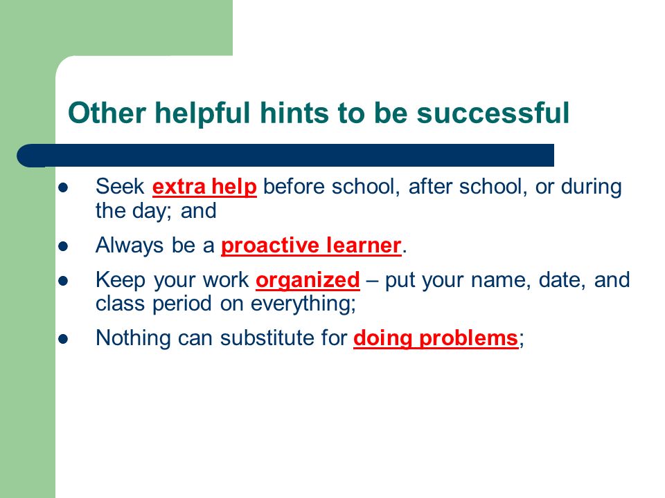 Other helpful hints to be successful Seek extra help before school, after school, or during the day; and Always be a proactive learner.