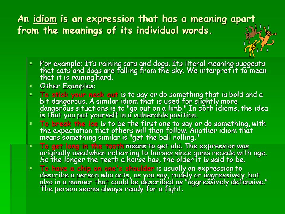 An idiom is an expression that has a meaning apart from the meanings of its individual words.