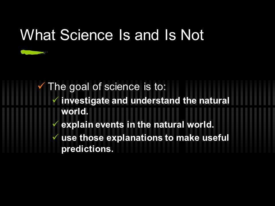 What Science Is and Is Not The goal of science is to: investigate and understand the natural world.