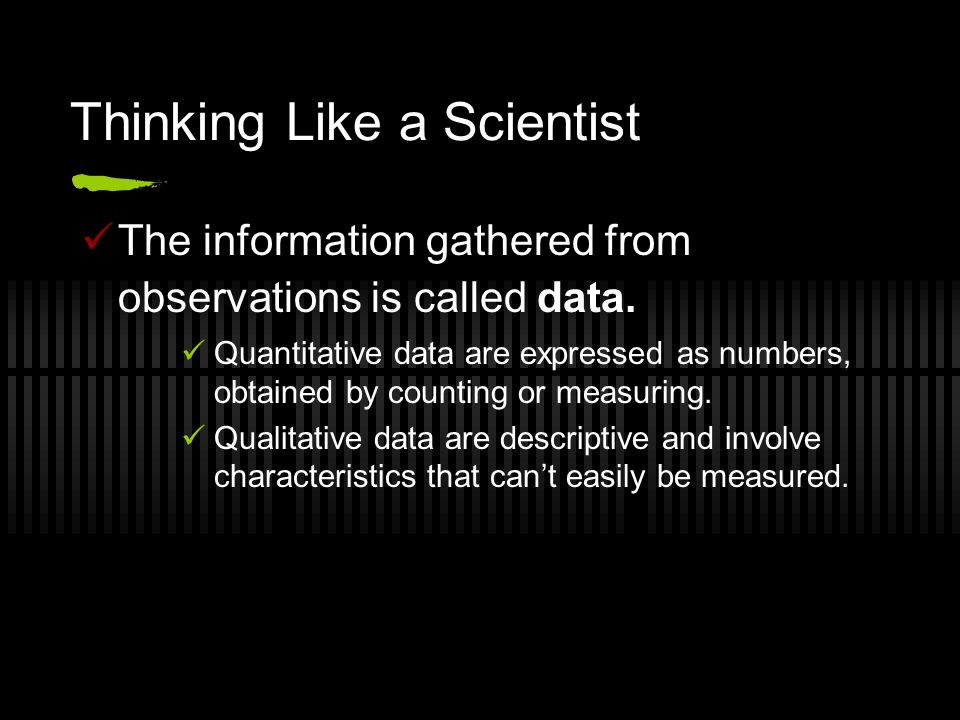 Thinking Like a Scientist The information gathered from observations is called data.