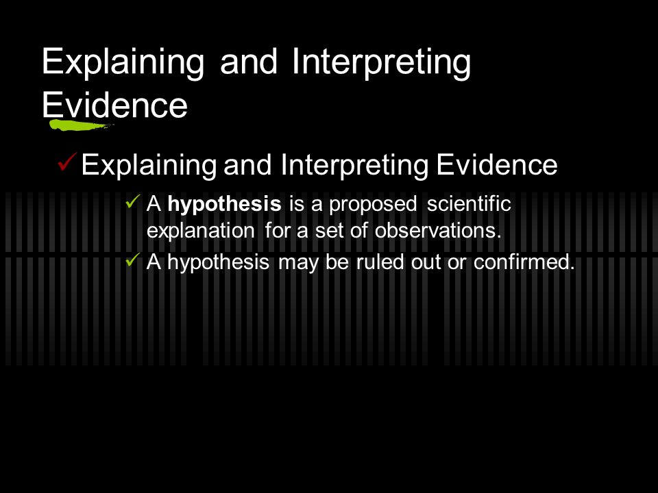 Explaining and Interpreting Evidence A hypothesis is a proposed scientific explanation for a set of observations.