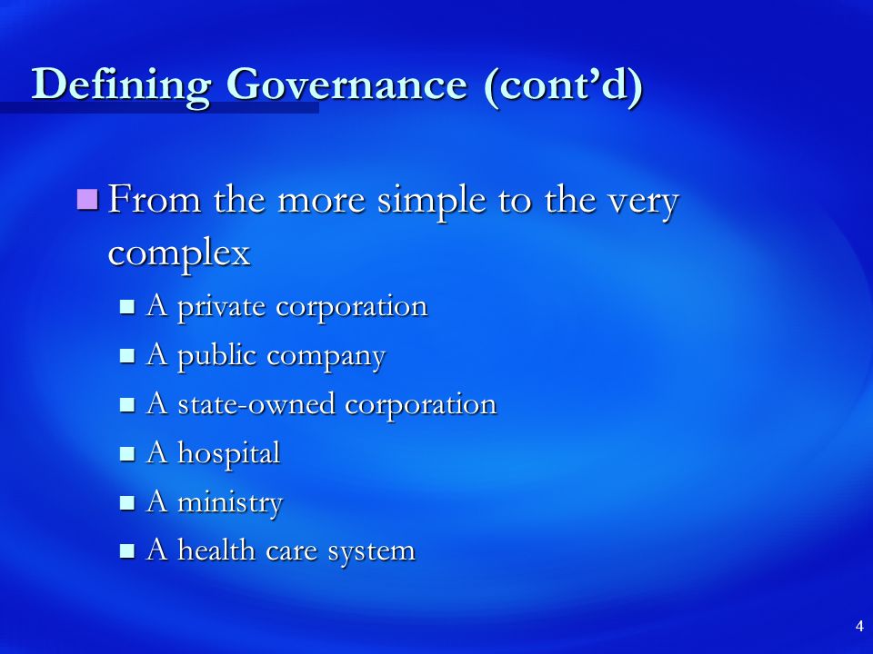 4 Defining Governance (cont’d) From the more simple to the very complex From the more simple to the very complex A private corporation A private corporation A public company A public company A state-owned corporation A state-owned corporation A hospital A hospital A ministry A ministry A health care system A health care system