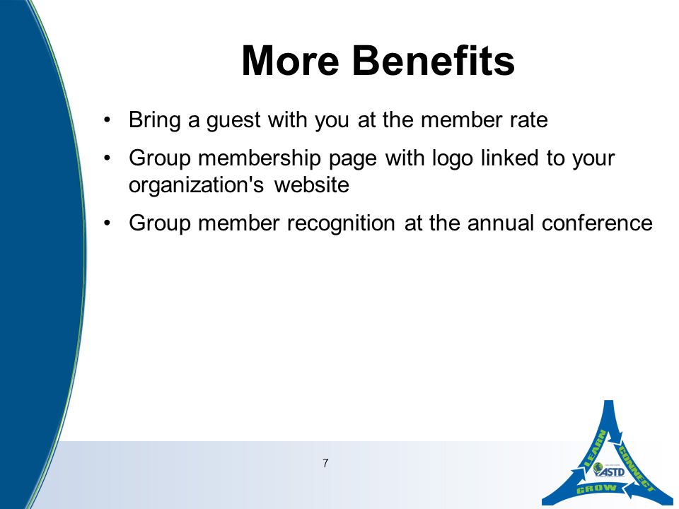 7 More Benefits Bring a guest with you at the member rate Group membership page with logo linked to your organization s website Group member recognition at the annual conference