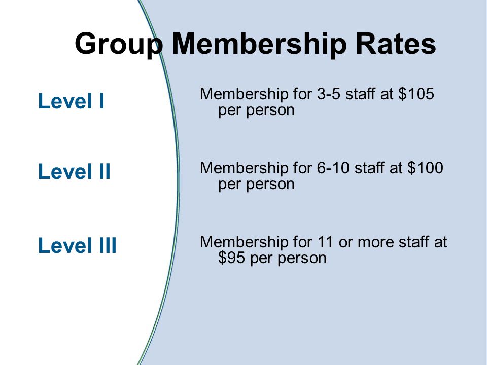 Group Membership Rates Level I Level II Level III Membership for 3-5 staff at $105 per person Membership for 6-10 staff at $100 per person Membership for 11 or more staff at $95 per person