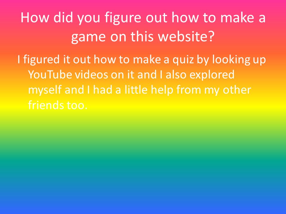 How did you figure out how to make a game on this website.