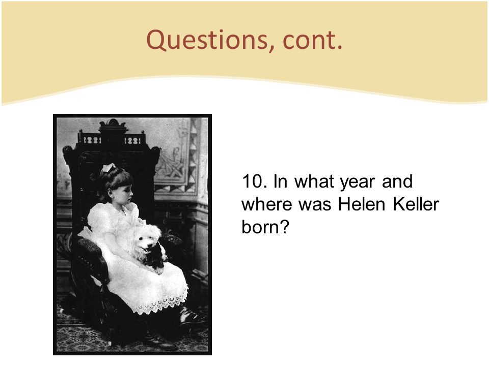 Questions, cont. 10. In what year and where was Helen Keller born