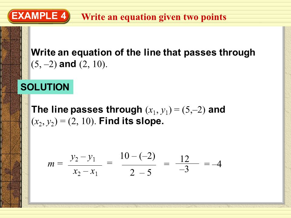Write an equation given two points EXAMPLE 4 Write an equation of the line that passes through (5, –2) and (2, 10).