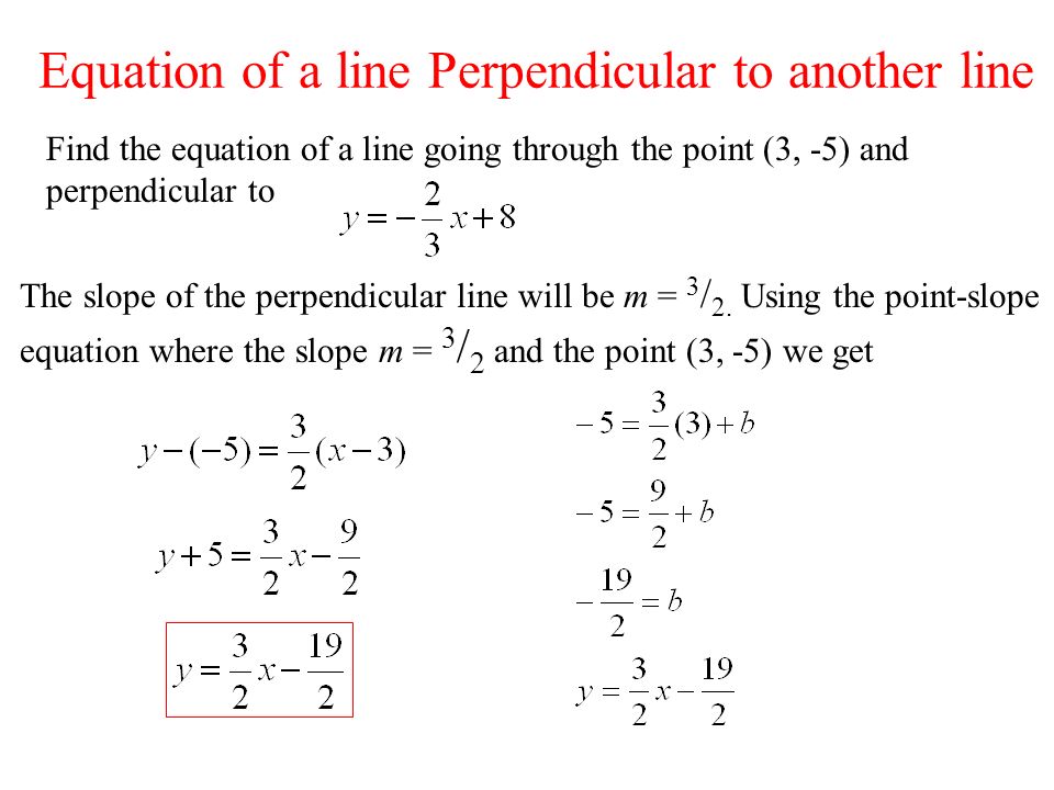 Find the equation of a line going through the point (3, -5) and perpendicular to The slope of the perpendicular line will be m = 3 / 2.