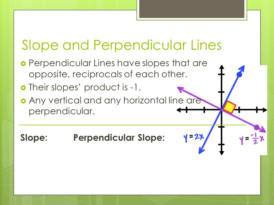 Slope and Perpendicular Lines  Perpendicular Lines have slopes that are opposite, reciprocals of each other.