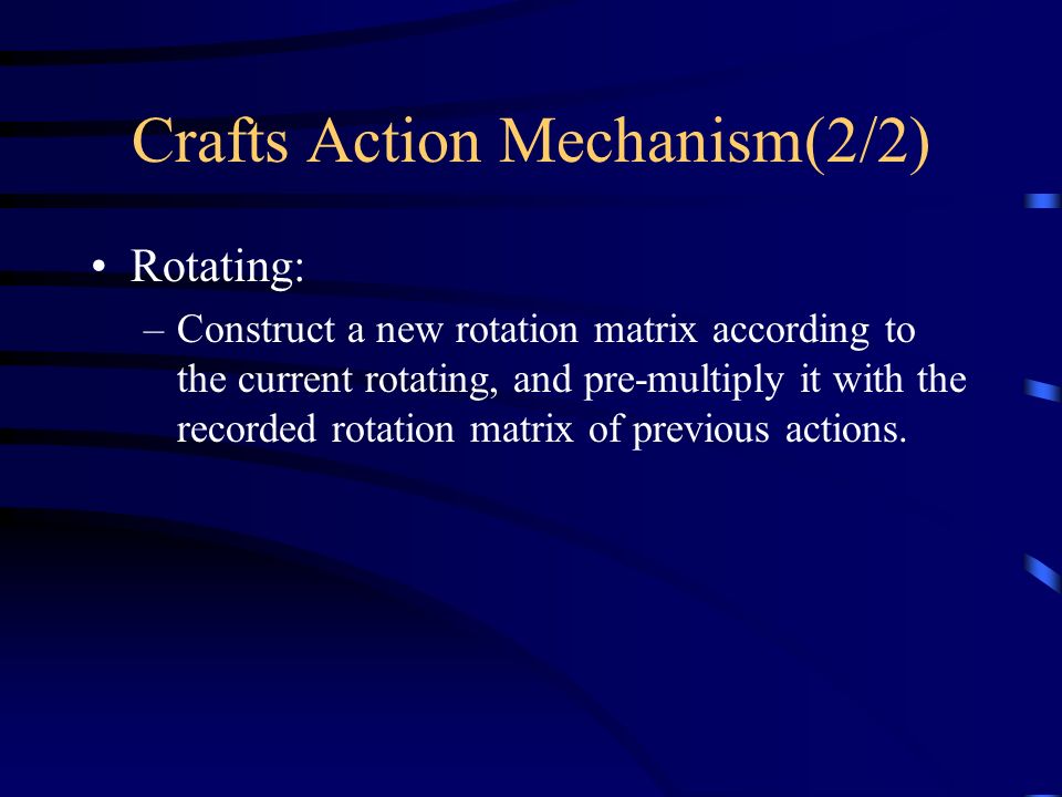 Crafts Action Mechanism(2/2) Rotating: –Construct a new rotation matrix according to the current rotating, and pre-multiply it with the recorded rotation matrix of previous actions.