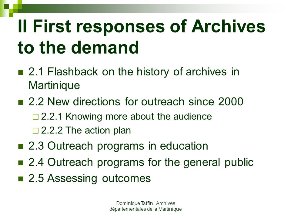 Dominique Taffin - Archives départementales de la Martinique II First responses of Archives to the demand 2.1 Flashback on the history of archives in Martinique 2.2 New directions for outreach since 2000  Knowing more about the audience  The action plan 2.3 Outreach programs in education 2.4 Outreach programs for the general public 2.5 Assessing outcomes