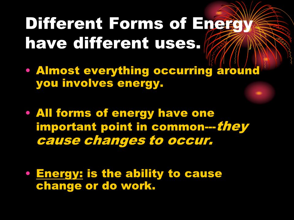 Different Forms of Energy have different uses.