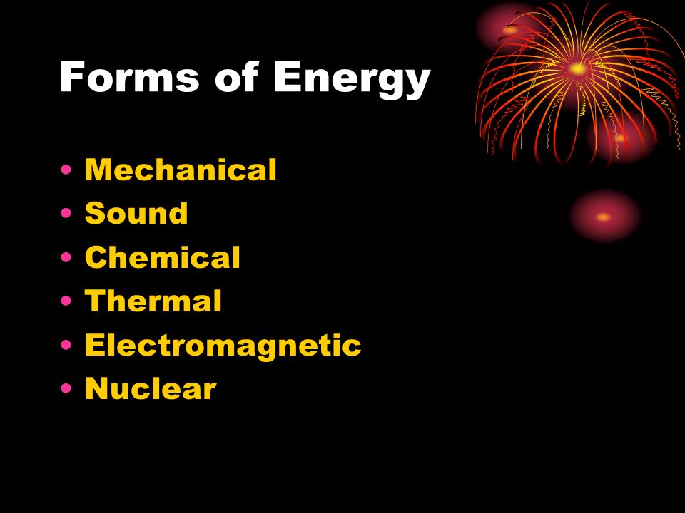 Forms of Energy Mechanical Sound Chemical Thermal Electromagnetic Nuclear