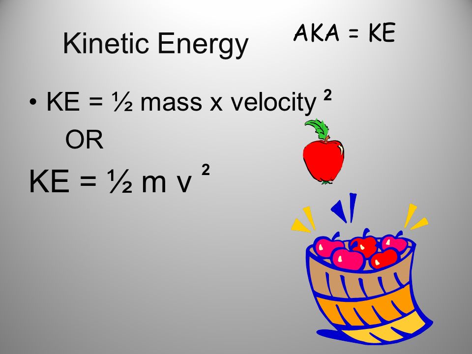 Kinetic Energy KE = ½ mass x velocity OR KE = ½ m v 2 2 AKA = KE