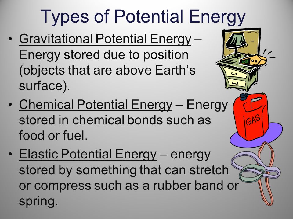 Types of Potential Energy Gravitational Potential Energy – Energy stored due to position (objects that are above Earth’s surface).