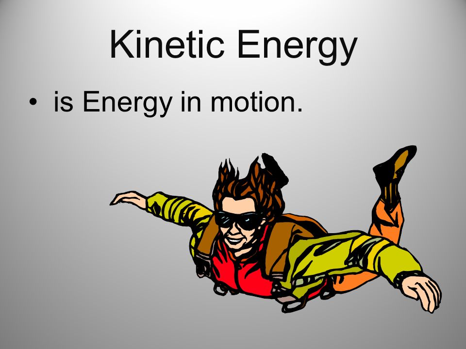Kinetic Energy is Energy in motion.