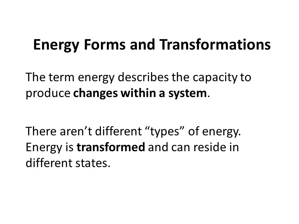 Energy Forms and Transformations The term energy describes the capacity to produce changes within a system.