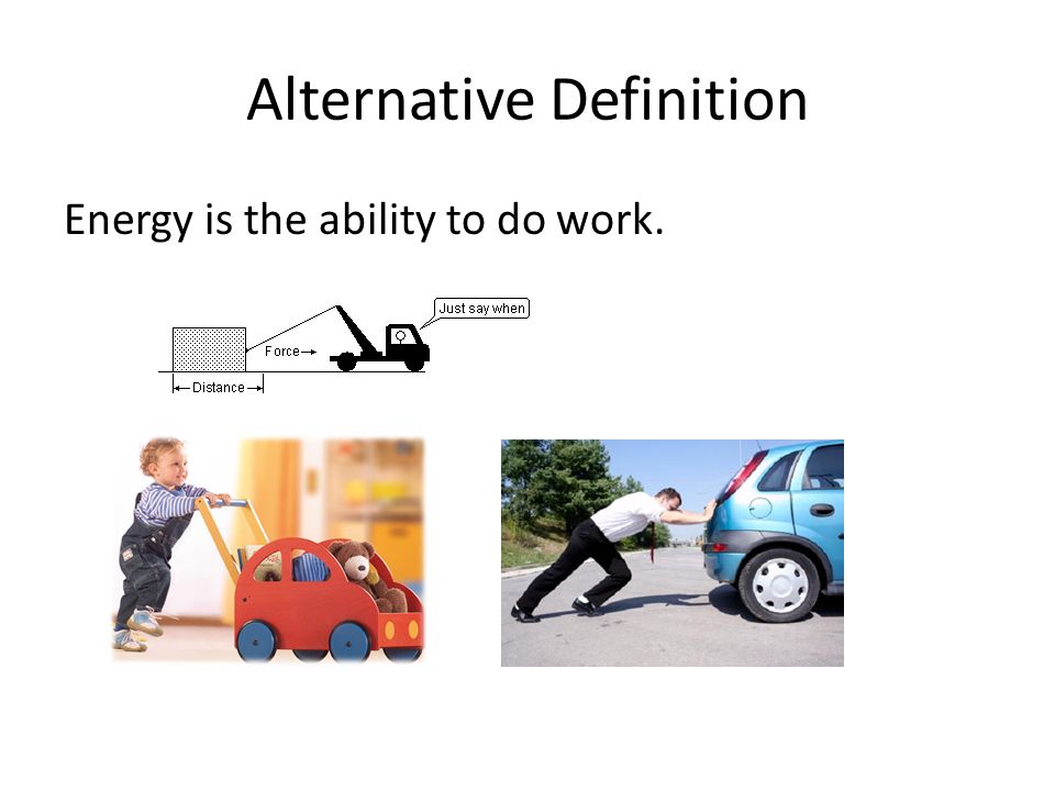 Alternative Definition Energy is the ability to do work.