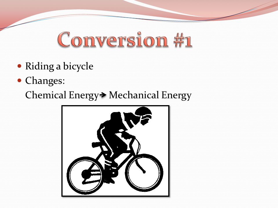 Riding a bicycle Changes: Chemical Energy Mechanical Energy