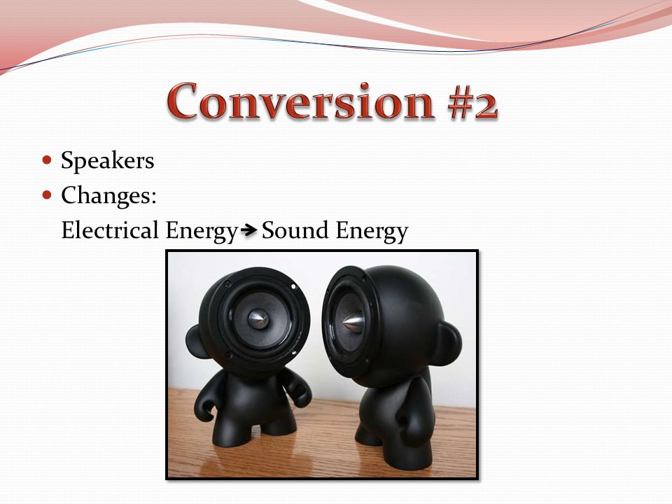 Speakers Changes: Electrical Energy Sound Energy