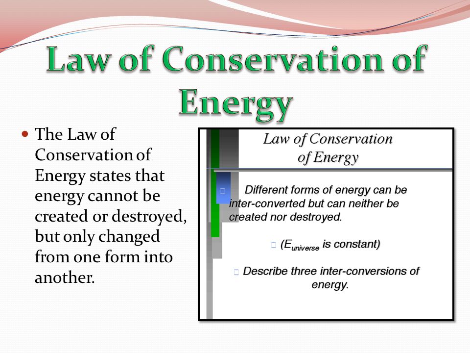The Law of Conservation of Energy states that energy cannot be created or destroyed, but only changed from one form into another.