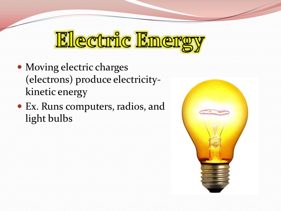 Moving electric charges (electrons) produce electricity- kinetic energy Ex.
