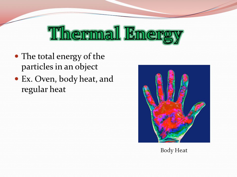 The total energy of the particles in an object Ex. Oven, body heat, and regular heat Body Heat
