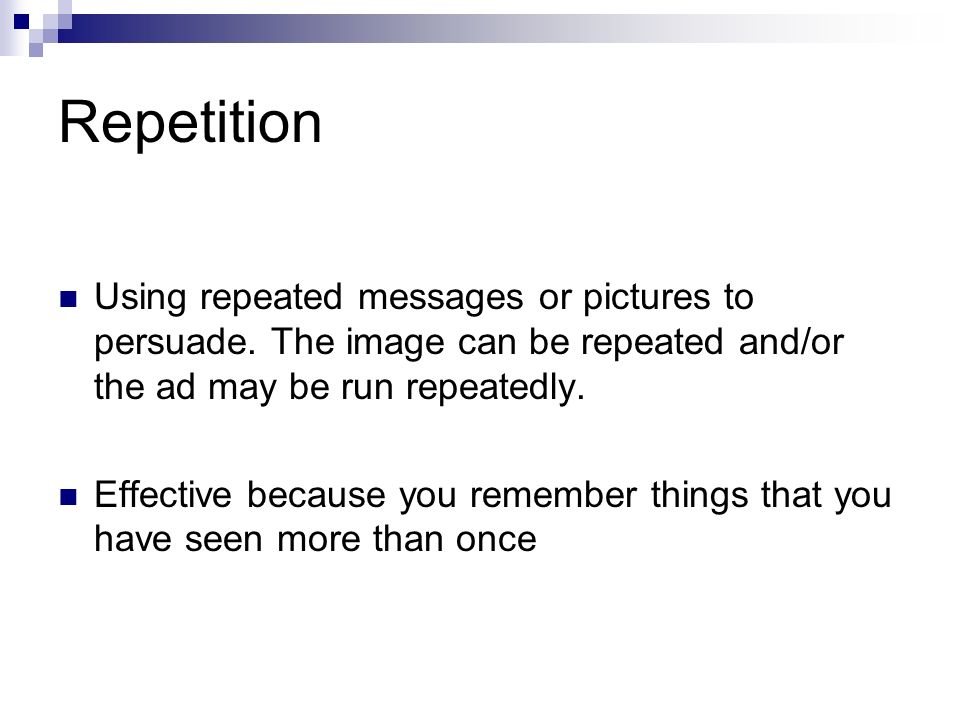 Repetition Using repeated messages or pictures to persuade.