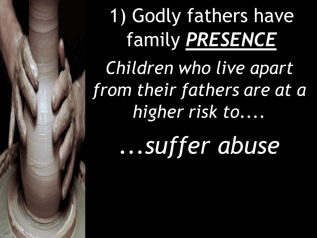 1) Godly fathers have family PRESENCE Children who live apart from their fathers are at a higher risk to suffer abuse