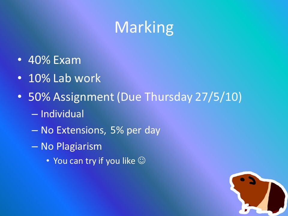 Marking 40% Exam 10% Lab work 50% Assignment (Due Thursday 27/5/10) – Individual – No Extensions, 5% per day – No Plagiarism You can try if you like