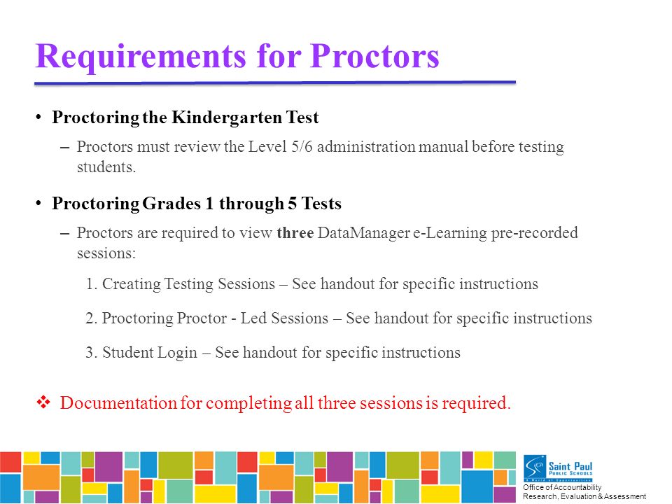 Office of Accountability Research, Evaluation & Assessment Requirements for Proctors Proctoring the Kindergarten Test – Proctors must review the Level 5/6 administration manual before testing students.