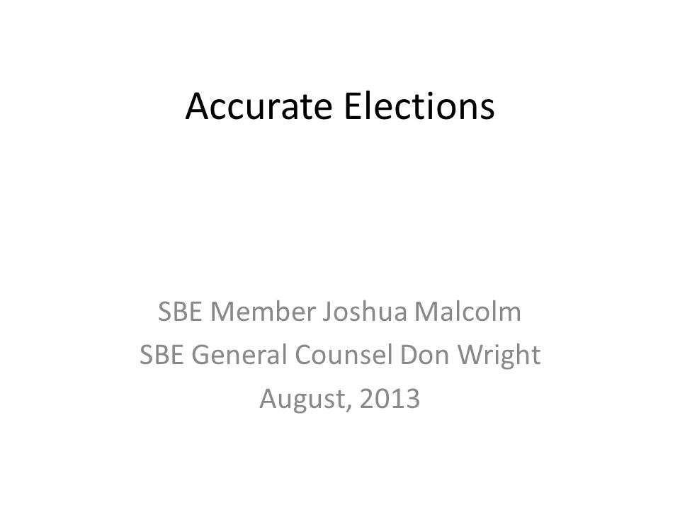 Accurate Elections SBE Member Joshua Malcolm SBE General Counsel Don Wright August, ppt download