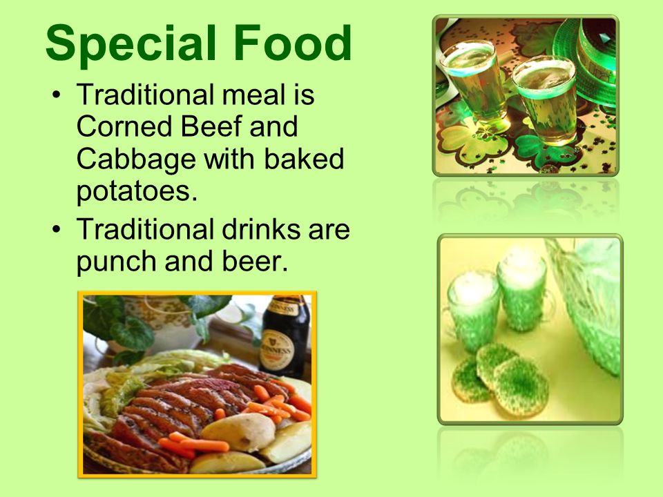 Special Food Traditional meal is Corned Beef and Cabbage with baked potatoes.