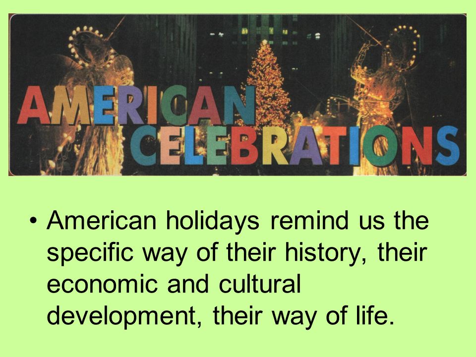 American holidays remind us the specific way of their history, their economic and cultural development, their way of life.
