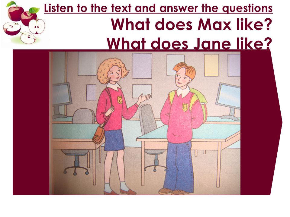 Listen to the text and answer the questions What does Max like What does Jane like